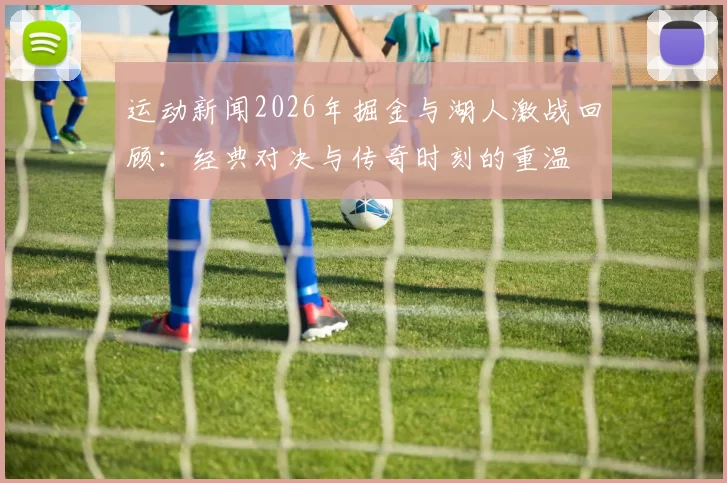 运动新闻2026年掘金与湖人激战回顾：经典对决与传奇时刻的重温