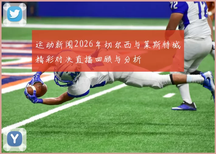 运动新闻2026年切尔西与莱斯特城精彩对决直播回顾与分析