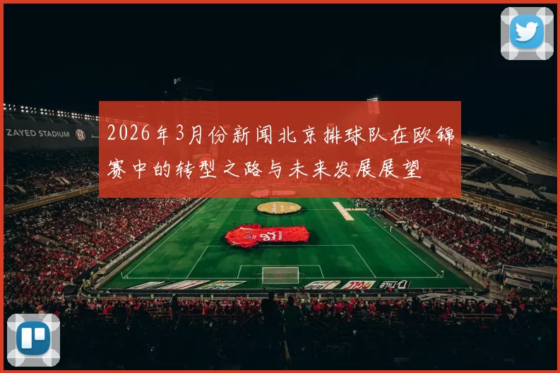 2026年3月份新闻北京排球队在欧锦赛中的转型之路与未来发展展望